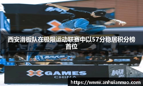 西安滑板队在极限运动联赛中以57分稳居积分榜首位