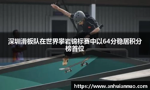 深圳滑板队在世界攀岩锦标赛中以64分稳居积分榜首位